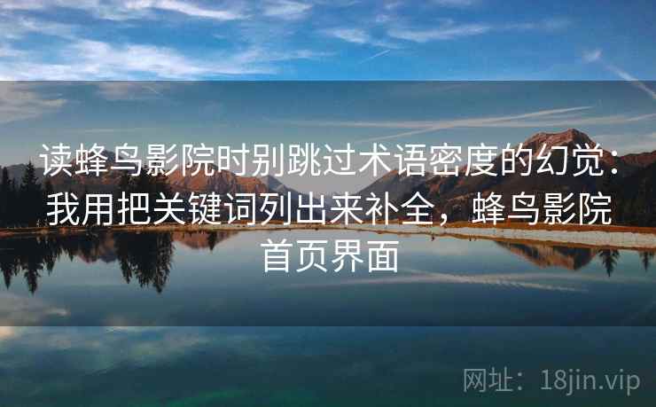 读蜂鸟影院时别跳过术语密度的幻觉：我用把关键词列出来补全，蜂鸟影院首页界面