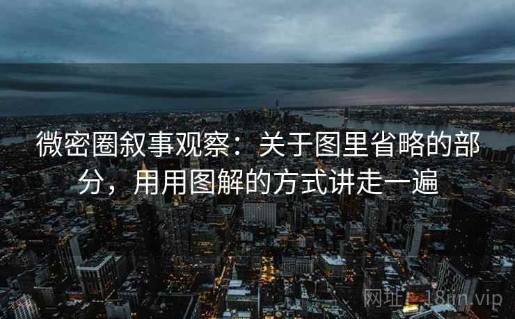 微密圈叙事观察：关于图里省略的部分，用用图解的方式讲走一遍