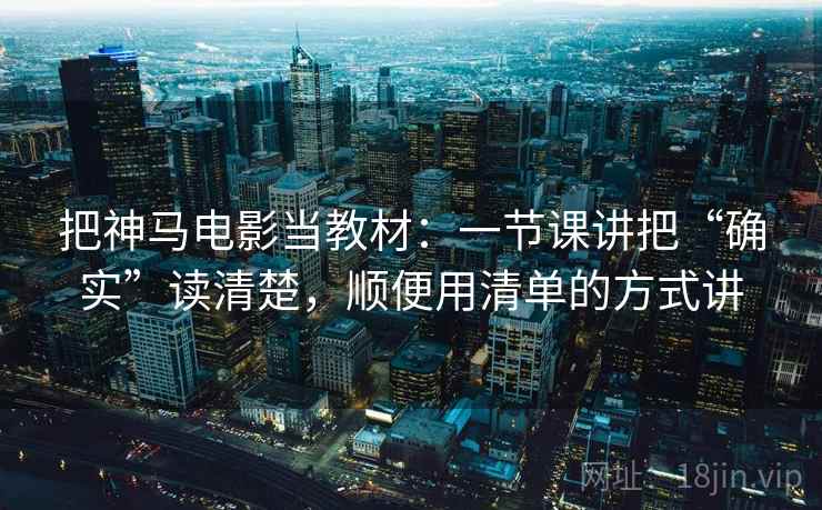 把神马电影当教材：一节课讲把“确实”读清楚，顺便用清单的方式讲