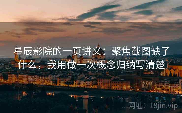 星辰影院的一页讲义：聚焦截图缺了什么，我用做一次概念归纳写清楚